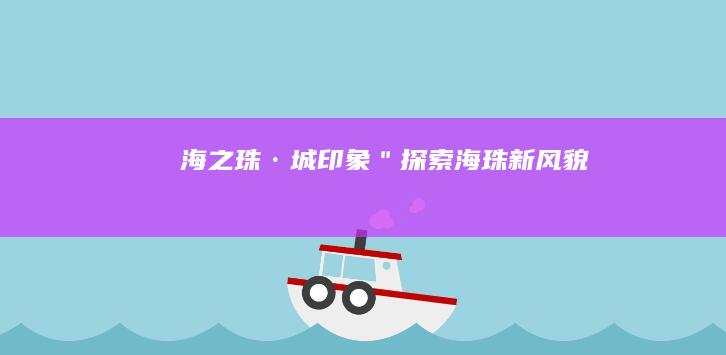 海之珠·城印象＂：探索海珠新风貌